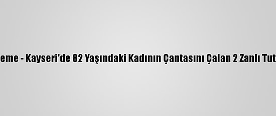 Güncelleme - Kayseri'de 82 Yaşındaki Kadının Çantasını Çalan 2 Zanlı Tutuklandı