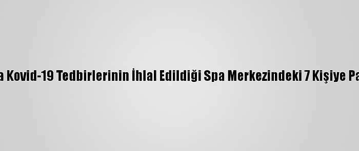 Antalya'da Kovid-19 Tedbirlerinin İhlal Edildiği Spa Merkezindeki 7 Kişiye Para Cezası