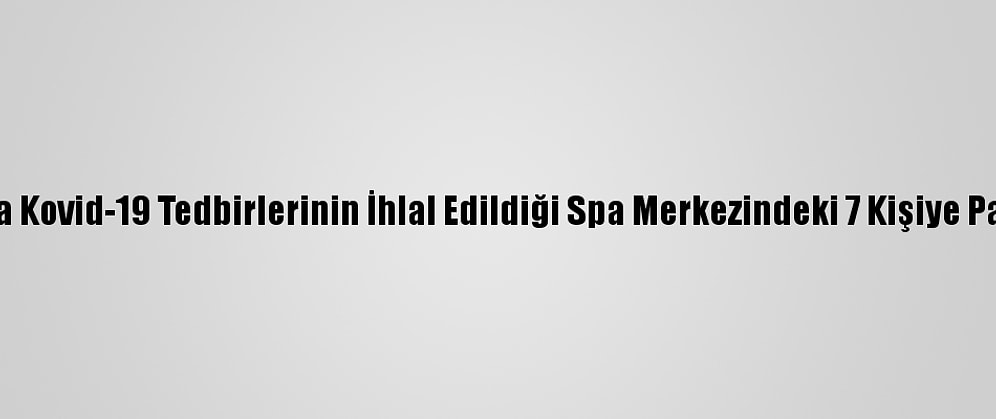 Antalya'da Kovid-19 Tedbirlerinin İhlal Edildiği Spa Merkezindeki 7 Kişiye Para Cezası