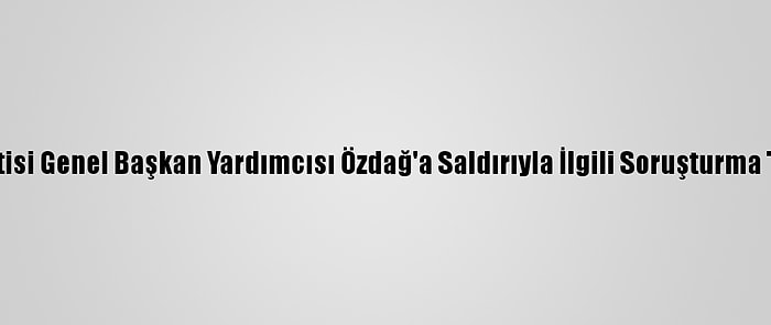 Gelecek Partisi Genel Başkan Yardımcısı Özdağ'a Saldırıyla İlgili Soruşturma Tamamlandı