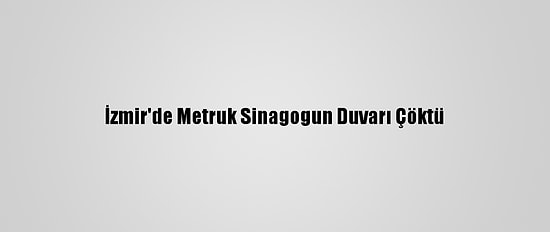 İzmir'de Metruk Sinagogun Duvarı Çöktü