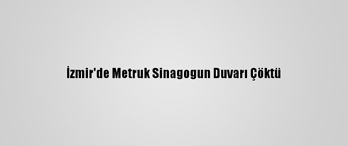 İzmir'de Metruk Sinagogun Duvarı Çöktü