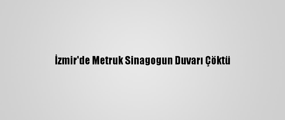 İzmir'de Metruk Sinagogun Duvarı Çöktü