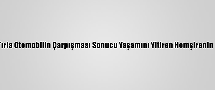 Güncelleme - Mersin'de Tırla Otomobilin Çarpışması Sonucu Yaşamını Yitiren Hemşirenin Cenazesi Toprağa Verildi