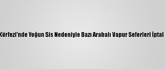 İzmit Körfezi'nde Yoğun Sis Nedeniyle Bazı Arabalı Vapur Seferleri İptal Edildi