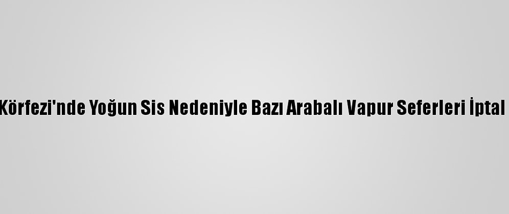 İzmit Körfezi'nde Yoğun Sis Nedeniyle Bazı Arabalı Vapur Seferleri İptal Edildi