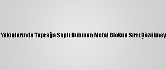 Göbeklitepe Yakınlarında Toprağa Saplı Bulunan Metal Blokun Sırrı Çözülmeye Çalışılıyor