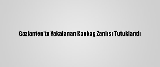 Gaziantep'te Yakalanan Kapkaç Zanlısı Tutuklandı