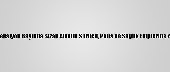 Çorum'da Direksiyon Başında Sızan Alkollü Sürücü, Polis Ve Sağlık Ekiplerine Zorluk Çıkardı
