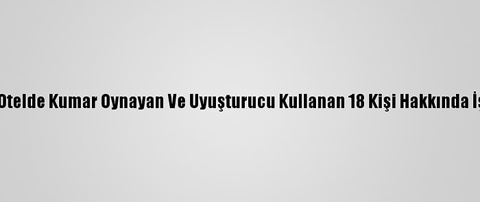 Samsun'da Otelde Kumar Oynayan Ve Uyuşturucu Kullanan 18 Kişi Hakkında İşlem Yapıldı