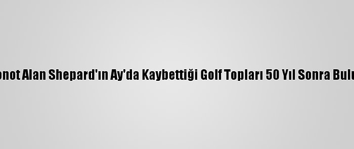 Astronot Alan Shepard'ın Ay'da Kaybettiği Golf Topları 50 Yıl Sonra Bulundu