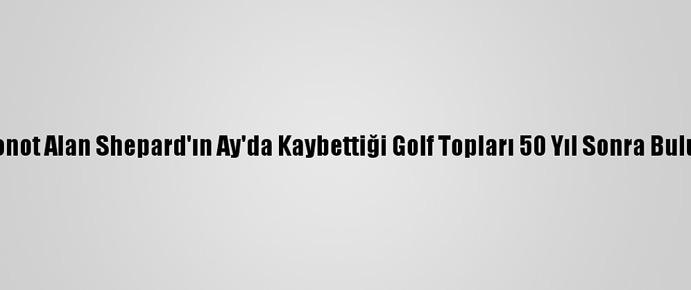 Astronot Alan Shepard'ın Ay'da Kaybettiği Golf Topları 50 Yıl Sonra Bulundu