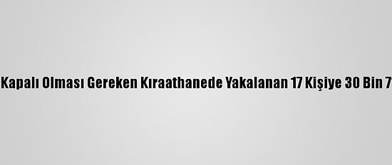 Sakarya'da Kapalı Olması Gereken Kıraathanede Yakalanan 17 Kişiye 30 Bin 714 Lira Ceza