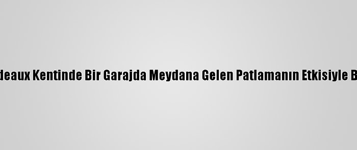 Güncelleme - Fransa'nın Bordeaux Kentinde Bir Garajda Meydana Gelen Patlamanın Etkisiyle Bitişiğindeki Bina Çöktü: 1 Ölü