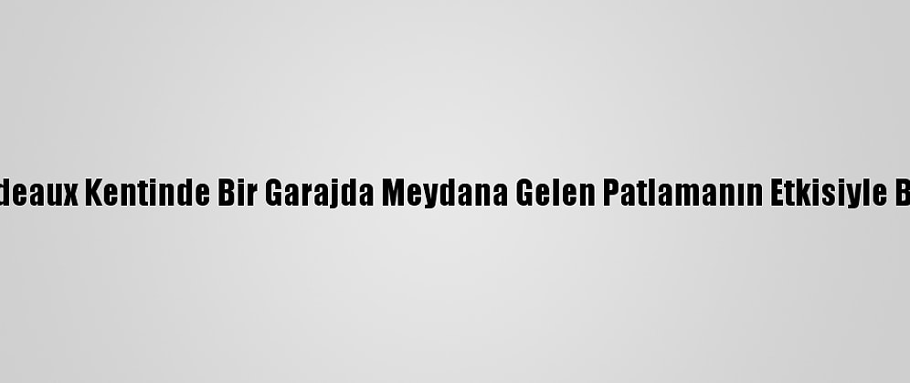 Güncelleme - Fransa'nın Bordeaux Kentinde Bir Garajda Meydana Gelen Patlamanın Etkisiyle Bitişiğindeki Bina Çöktü: 1 Ölü