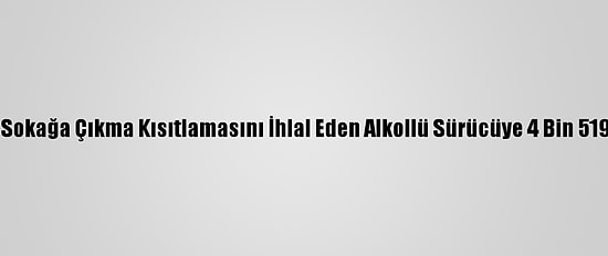 Edirne'de Sokağa Çıkma Kısıtlamasını İhlal Eden Alkollü Sürücüye 4 Bin 519 Lira Ceza