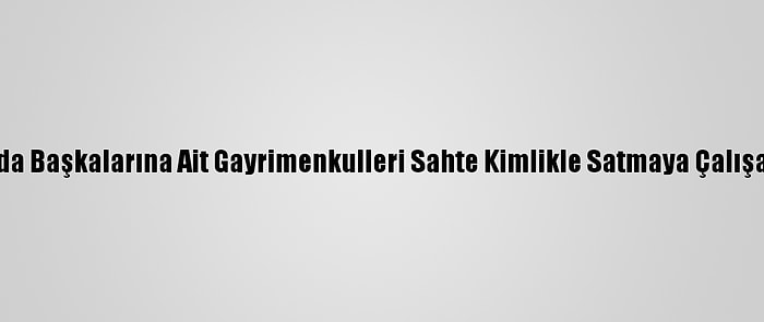 Güncelleme - Manisa'da Başkalarına Ait Gayrimenkulleri Sahte Kimlikle Satmaya Çalışan 2 Şüpheli Yakalandı