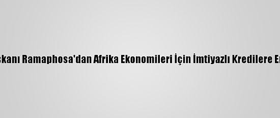 Güney Afrika Devlet Başkanı Ramaphosa'dan Afrika Ekonomileri İçin İmtiyazlı Kredilere Erişimin Önemine Vurgu