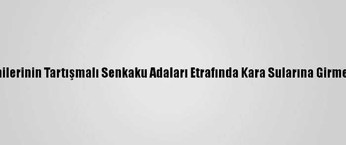 Japonya, Çin Gemilerinin Tartışmalı Senkaku Adaları Etrafında Kara Sularına Girmesini Protesto Etti