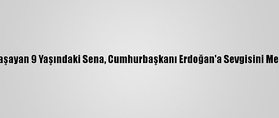 Almanya'da Yaşayan 9 Yaşındaki Sena, Cumhurbaşkanı Erdoğan'a Sevgisini Mektupla Anlattı