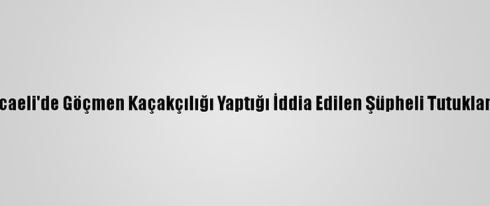 Kocaeli'de Göçmen Kaçakçılığı Yaptığı İddia Edilen Şüpheli Tutuklandı