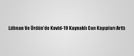 Lübnan Ve Ürdün'de Kovid-19 Kaynaklı Can Kayıpları Arttı