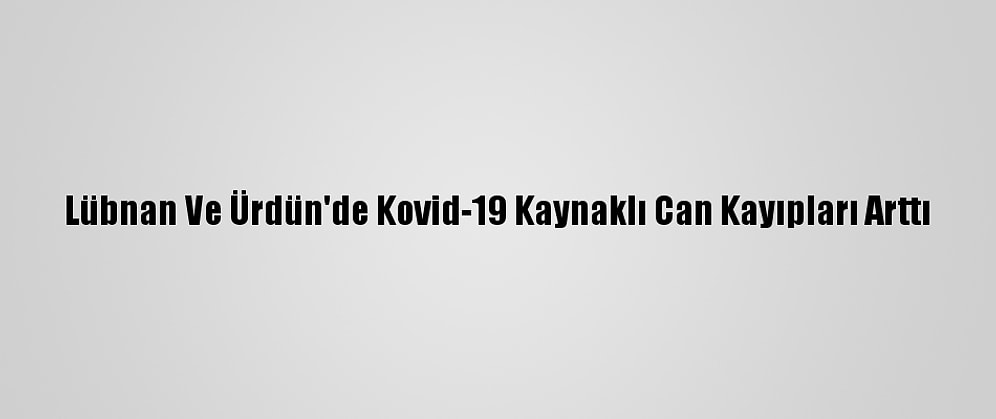 Lübnan Ve Ürdün'de Kovid-19 Kaynaklı Can Kayıpları Arttı