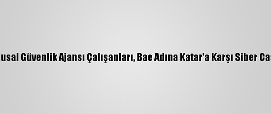 ABD'nin Eski Ulusal Güvenlik Ajansı Çalışanları, Bae Adına Katar'a Karşı Siber Casusluk Yapmış