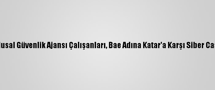 ABD'nin Eski Ulusal Güvenlik Ajansı Çalışanları, Bae Adına Katar'a Karşı Siber Casusluk Yapmış