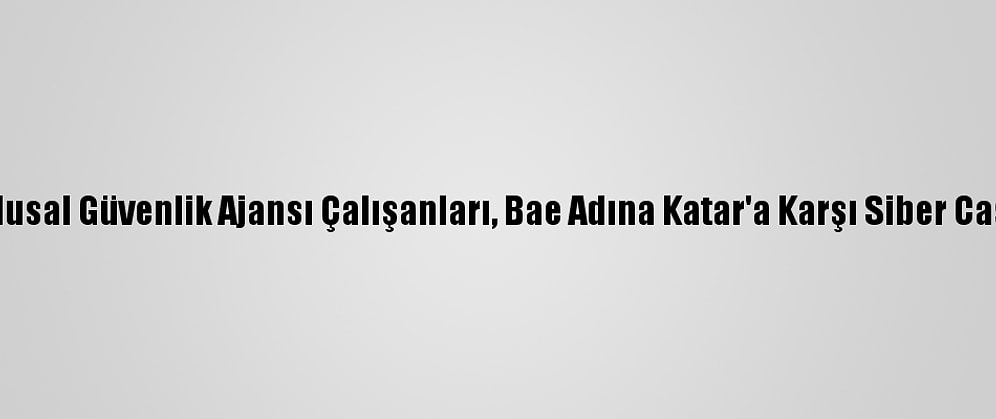 ABD'nin Eski Ulusal Güvenlik Ajansı Çalışanları, Bae Adına Katar'a Karşı Siber Casusluk Yapmış