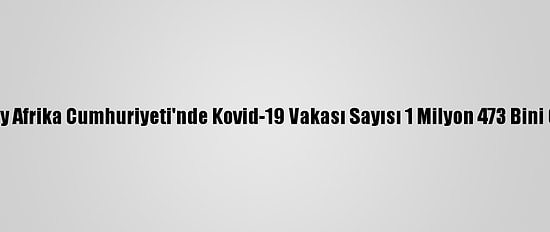 Güney Afrika Cumhuriyeti'nde Kovid-19 Vakası Sayısı 1 Milyon 473 Bini Geçti