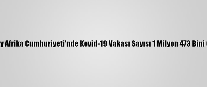 Güney Afrika Cumhuriyeti'nde Kovid-19 Vakası Sayısı 1 Milyon 473 Bini Geçti