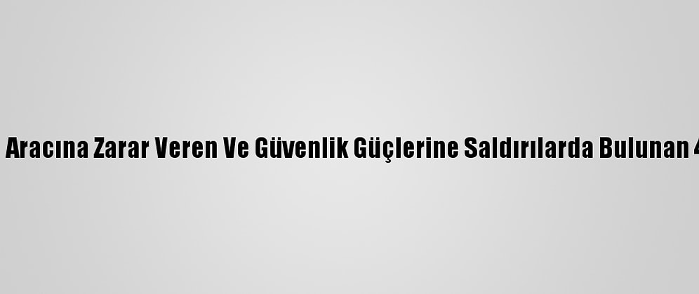 Kadıköy'de Polis Aracına Zarar Veren Ve Güvenlik Güçlerine Saldırılarda Bulunan 4 Kişi Tutuklandı