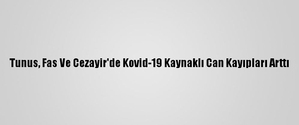 Tunus, Fas Ve Cezayir'de Kovid-19 Kaynaklı Can Kayıpları Arttı