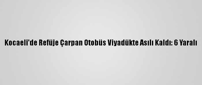 Kocaeli'de Refüje Çarpan Otobüs Viyadükte Asılı Kaldı: 6 Yaralı