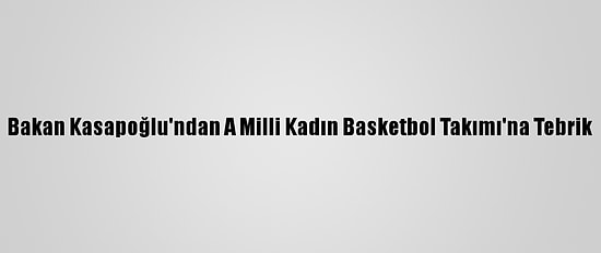 Bakan Kasapoğlu'ndan A Milli Kadın Basketbol Takımı'na Tebrik