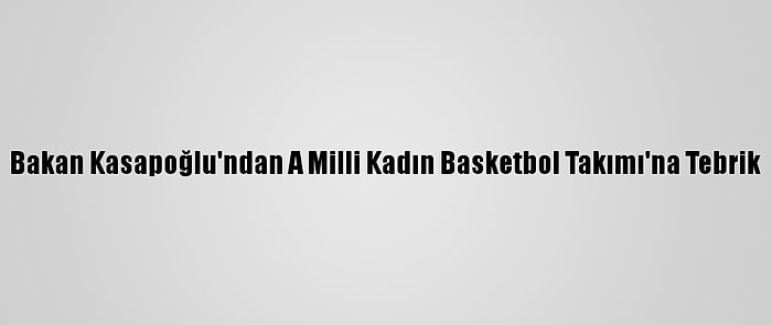 Bakan Kasapoğlu'ndan A Milli Kadın Basketbol Takımı'na Tebrik