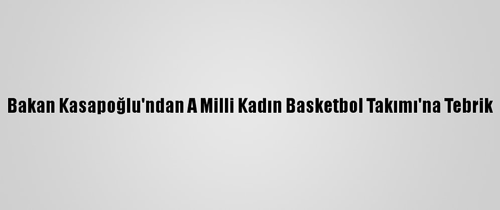 Bakan Kasapoğlu'ndan A Milli Kadın Basketbol Takımı'na Tebrik