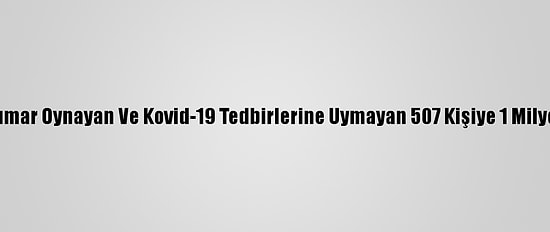 Adana'da Bir Haftada Kumar Oynayan Ve Kovid-19 Tedbirlerine Uymayan 507 Kişiye 1 Milyon 758 Bin 783 Lira Ceza