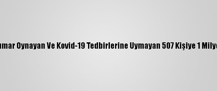 Adana'da Bir Haftada Kumar Oynayan Ve Kovid-19 Tedbirlerine Uymayan 507 Kişiye 1 Milyon 758 Bin 783 Lira Ceza