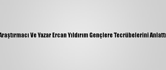 Araştırmacı Ve Yazar Ercan Yıldırım Gençlere Tecrübelerini Anlattı