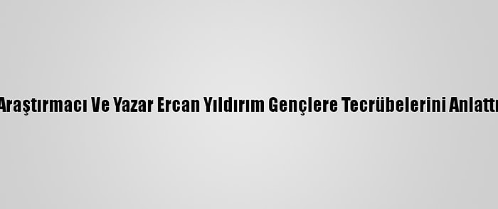 Araştırmacı Ve Yazar Ercan Yıldırım Gençlere Tecrübelerini Anlattı