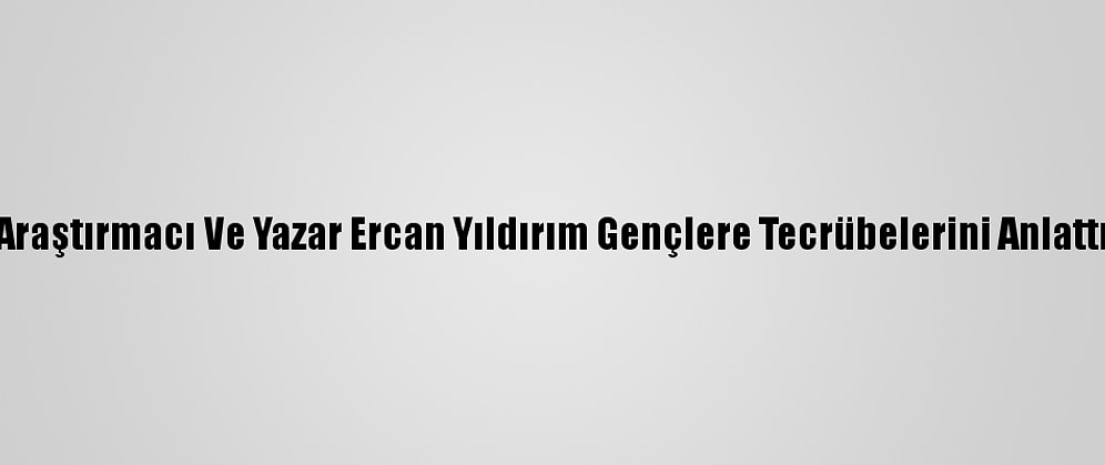 Araştırmacı Ve Yazar Ercan Yıldırım Gençlere Tecrübelerini Anlattı