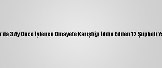 Karaman'da 3 Ay Önce İşlenen Cinayete Karıştığı İddia Edilen 12 Şüpheli Yakalandı