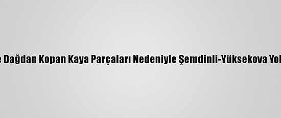 Hakkari'de Dağdan Kopan Kaya Parçaları Nedeniyle Şemdinli-Yüksekova Yolu Kapandı