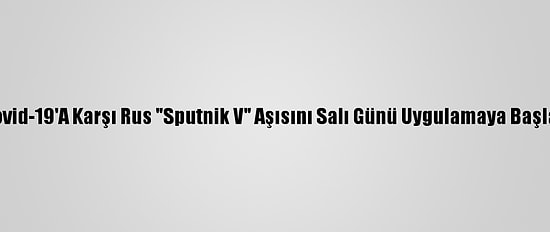 İran, Kovid-19'A Karşı Rus "Sputnik V" Aşısını Salı Günü Uygulamaya Başlayacak