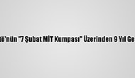 Fetö'nün "7 Şubat MİT Kumpası" Üzerinden 9 Yıl Geçti