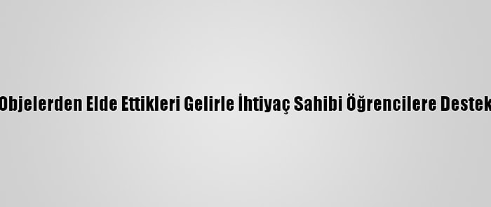 Sattıkları Objelerden Elde Ettikleri Gelirle İhtiyaç Sahibi Öğrencilere Destek Oluyorlar