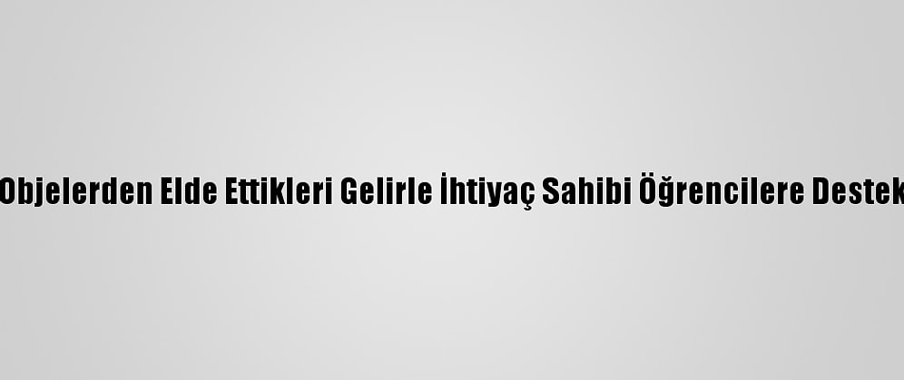 Sattıkları Objelerden Elde Ettikleri Gelirle İhtiyaç Sahibi Öğrencilere Destek Oluyorlar