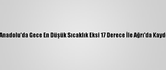 Doğu Anadolu'da Gece En Düşük Sıcaklık Eksi 17 Derece İle Ağrı'da Kaydedildi